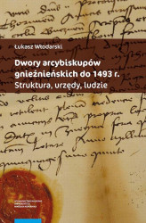 Okładka: Dwory arcybiskupów gnieźnieńskich do 1493 r. Struktura, urzędy, ludzie