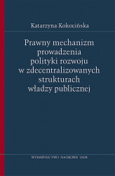 Okładka: Prawny mechanizm prowadzenia polityki rozwoju w zdecentralizowanych strukturach władzy publicznej