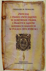 Okładka: Zwyczaj i prawo zwyczajowe w doktrynie prawa i praktyce sądów miejskich karnych w Polsce XVI-XVIII w.