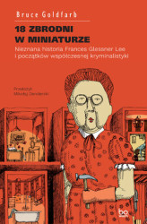 Okładka: 18 zbrodni w miniaturze. Nieznana historia Frances Glessner Lee i początków współczesnej kryminalistyki