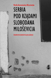 Okładka: Serbia pod rządami Slobodana Milosevica. Serbska polityka wobec rozpadu Jugosławii w latach dziewięćdziesiątych XX wieku