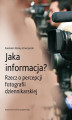 Okładka książki: Jaka informacja? Rzecz o percepcji fotografii dziennikarskiej