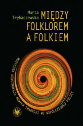 Okładka: Między folklorem a folkiem. Muzyczna konstrukcja nowych tradycji we współczesnej Polsce