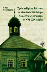 Okładka: Życie religijne Tatarów na ziemiach Wielkiego Księstwa Litewskiego w XVI-XIX wieku