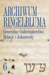 Okładka: Archiwum Ringelbluma. Konspiracyjne Archiwum Getta Warszawy, tom 6, Generalne Gubernatorstwo. Relacje i dokumenty