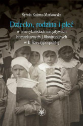Okładka: Dziecko, rodzina i płeć w amerykańskich inicjatywach humanitarnych i filantropijnych w II Rzeczypospolitej
