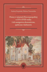 Okładka: Pożary w miastach Rzeczypospolitej w XVI-XVIII wieku i ich następstwa ekonomiczne, społeczne i kulturowe (monografia)