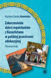 Okładka: Zakorzenienie dzieci repatriantów z Kazachstanu w polskiej przestrzeni edukacyjnej