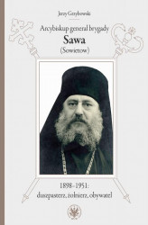 Okładka: Arcybiskup generał brygady Sawa (Sowietow) 1898-1951: duszpasterz, żołnierz, obywatel