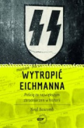 Okładka: Wytropić Eichmanna. Pościg za największym zbrodniarzem w historii