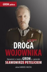 Okładka: Droga wojownika. Opowieści o twórcy GROM-u generale Sławomirze Petelickim zebrał  Andrzej Wojtas