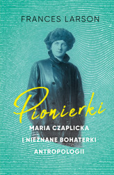 Okładka: Pionierki. Maria Czaplicka i nieznane bohaterki antropologii