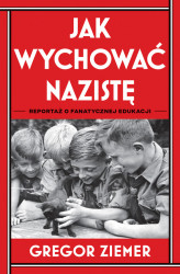 Okładka: Jak wychować nazistę. Reportaż o fanatycznej edukacji