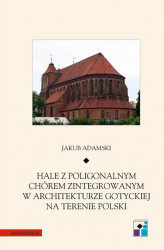 Okładka: Hale z poligonalnym chórem zintegrowanym w architekturze gotyckiej na terenie Polski