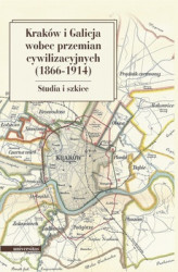 Okładka: Kraków i Galicja wobec przemian cywilizacyjnych (1866–1914)
