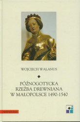 Okładka: Późnogotycka rzeźba drewniana w Małopolsce 1490-1540