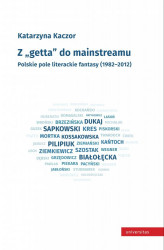 Okładka: Z "getta" do mainstreamu. Polskie pole literackie fantasy (1982–2012)