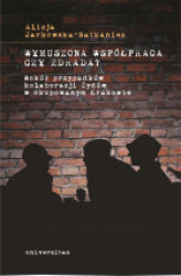 Okładka: Wymuszona współpraca czy zdrada? Wokół przypadków kolaboracji Żydów w okupowanym Krakowie