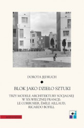 Okładka: Blok jako dzieło sztuki. Trzy modele architektury socjalnej w XX-wiecznej Francji: Le Corbusier, Emile Aillaud, Ricardo Bofill