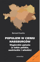 Okładka: Populizm w cieniu Habsburgów. Węgierskie pytania (a także polskie, austriackie i włoskie)