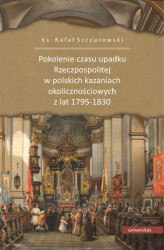 Okładka: Pokolenie czasu upadku Rzeczpospolitej w polskich kazaniach okolicznościowych z lat 1795-1830