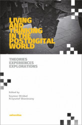 Okładka: Living and Thinking in the Postdigital World. Theories, Experiences, Explorations