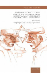 Okładka: Postawy wobec Żydów wyrażone w narracjach warszawskich seniorów. Studium socjologicznej analizy dyskursu