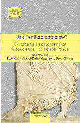 Okładka: Jak Feniks z popiołów? O odradzaniu się psychoanalizy w powojennej i dzisiejszej Polsce