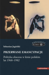 Okładka: Przerwane emancypacje. Polityka ekscesu w kinie polskim lat 1968-1982