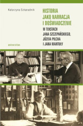 Okładka: Historia jako narracja i doświadczenie w tekstach Jana Szczepańskiego, Józefa Pilcha i Jana Wantuły
