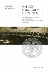 Okładka: Między Mikołajem II a Leninem. Państwowość rosyjska i jej koncepcje w czasie rewolucji lutowej 1917 roku
