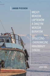 Okładka: Między Morzem Łaptiewów a Świętym Morzem Buriatów. Społeczno-ekonomiczne krajobrazy Syberii