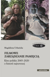 Okładka: Filmowe zarządzanie pamięcią. Kino polskie 2005–2020 o historii najnowszej