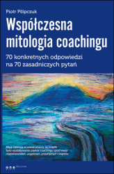 Okładka: Współczesna mitologia coachingu. 70 prawdziwych odpowiedzi na 70 zasadniczych pytań