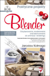 Okładka: Blender. Od planowania, modelowania oraz teksturowania do animacji i renderingu. Praktyczne projekty