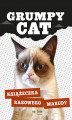 Okładka książki: Grumpy Cat. Książeczka rasowego marudy
