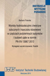 Okładka: Wyroby hydroizolacyjne z tworzyw sztucznych i kauczuku stosowane w częściach podziemnych budynków i budowli ujęte w normie PN-EN 13967:2012