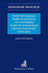 Okładka: Instrumentalizacja prawa konkurencji Unii Europejskiej w obliczu konsolidacji sektora transportu lotniczego