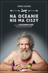 Okładka: Na oceanie nie ma ciszy. Biografia Aleksandra Doby, który przepłynął kajakiem Atlantyk.