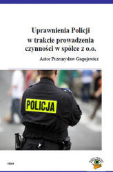 Okładka: Uprawnienia Policji w trakcie prowadzenia czynności w spółce z o.o.