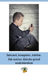 Okładka: Internet, komputer, telefon. Jak ustrzec dziecko przed uzależnieniem
