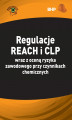 Okładka książki: Regulacje REACH i  CLP wraz z  oceną ryzyka zawodowego przy czynnikach chemicznych