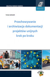 Okładka: Przechowywanie i archiwizacja dokumentacji projektów unijnych krok po kroku