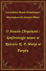 Okładka: O Jezusie Chrystusie : konferencyje miane w Kościele N. P. Maryi w Paryżu