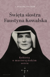 Okładka: Święta siostra Faustyna Kowalska. Kobieta o macierzyńskim sercu