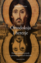 Okładka: Ortodoksja i herezje. Historia szukania prawdy w pierwszych wiekach Kościoła