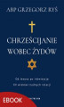 Okładka książki: Chrześcijanie wobec Żydów. Od Jezusa po inkwizycję. XV wieków trudnych relacji