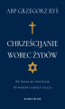 Okładka książki: Chrześcijanie wobec Żydów. Od Jezusa po inkwizycję. XV wieków trudnych relacji