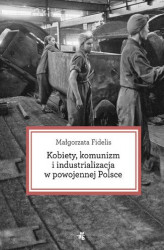 Okładka: Kobiety, komunizm i industrializacja w powojennej Polsce