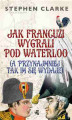 Okładka książki: Jak Francuzi wygrali pod Waterloo (a przynajmniej tak im się wydaje)